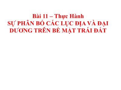 Bài giảng Địa lý Lớp 6 - Bài 11: Thực hành Sự phân bố các lục địa và đại dương trên bề mặt Trái Đất