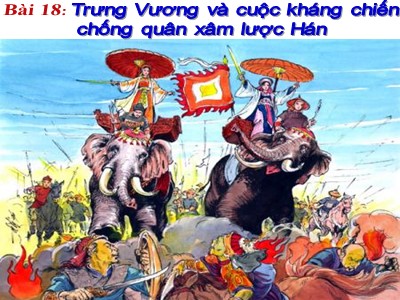 Bài giảng Lịch sử Lớp 6 - Bài 18: Trưng Vương và cuộc kháng chiến chống quân xâm lược Hán