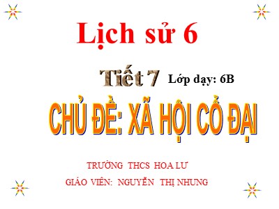 Bài giảng Lịch sử Lớp 6 - Tiết 7: Xã hội cổ đại - Nguyễn Thị Nhung