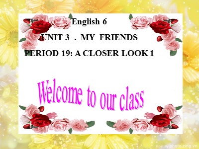Bài giảng môn Tiếng Anh Lớp 6 - Unit 3: My friends - Period 19: A closer look 1