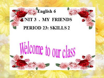Bài giảng môn Tiếng Anh Lớp 6 - Unit 3: My friends - Period 23: Skills 2