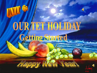 Bài giảng môn Tiếng Anh Lớp 6 - Unit 6: Our Tet holiday - Lesson 1: Getting started