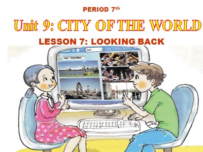 Bài giảng môn Tiếng Anh Lớp 6 - Unit 9: Cities of the world - Lesson 7: Looking back
