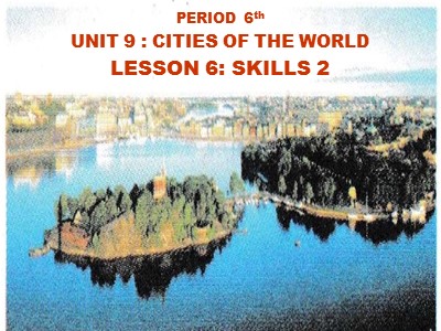 Bài giảng môn Tiếng Anh Lớp 6 - Unit 9: Cities of the world - Lesson 6: Skills 2
