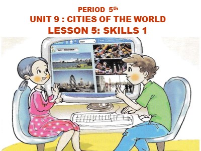 Bài giảng môn Tiếng Anh Lớp 6 - Unit 9: Cities of the world - Lesson 5: Skills 1