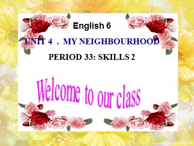 Bài giảng Tiếng Anh 6 - Unit 4: My neighbourhood - Period 33: Skills 2