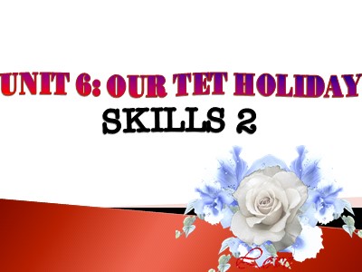 Bài giảng Tiếng Anh 6 - Unit 6: Our Tet holiday - Lesson 6: Skills 2