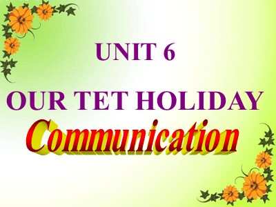 Bài giảng Tiếng Anh Khối 6 - Unit 6: Our Tet holiday - Lesson 4: Communication