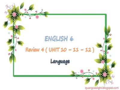 Bài giảng Tiếng Anh Lớp 6 - Review 4 (Unit 10+11+12): Language