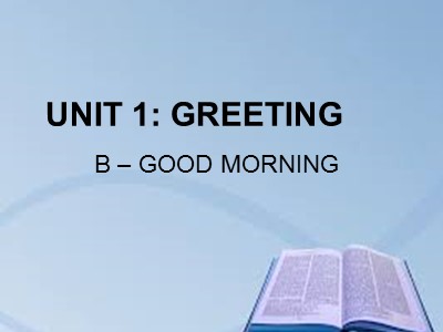Bài giảng Tiếng Anh Lớp 6 - Unit 1: Greeting - B: Good morning