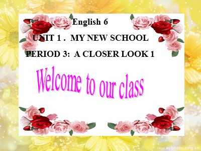 Bài giảng Tiếng Anh Lớp 6 - Unit 1: My new school - Period 3: A closer look 1