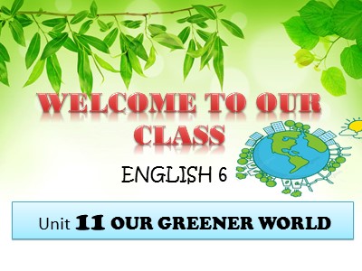 Bài giảng Tiếng Anh Lớp 6 - Unit 11: Our greener world - Lesson 1: Getting started