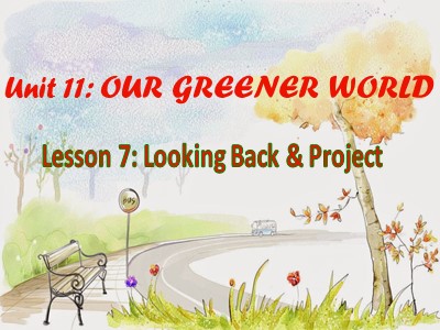 Bài giảng Tiếng Anh Lớp 6 - Unit 11: Our greener world - Lesson 7: Looking back & project