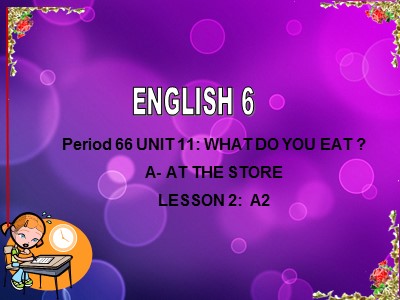 Bài giảng Tiếng Anh Lớp 6 - Unit 11: What do you eat ? - A: At the store - Lesson 2: A2