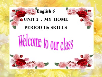 Bài giảng Tiếng Anh Lớp 6 - Unit 2: My home - Period 15: Skills