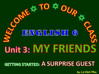 Bài giảng Tiếng Anh Lớp 6 - Unit 3: My friends - Getting started: A surprise guest - Lê Viết Phú