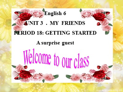Bài giảng Tiếng Anh Lớp 6 - Unit 3: My friends - Period 18: Getting started a surprise guest