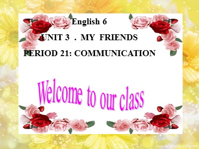 Bài giảng Tiếng Anh Lớp 6 - Unit 3: My friends - Period 21: Communication