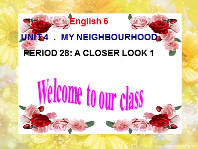 Bài giảng Tiếng Anh Lớp 6 - Unit 4: My neighbourhood - Period 28: A closer look 1