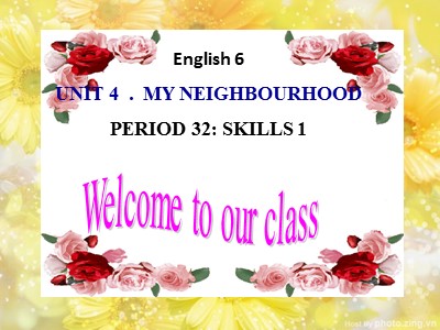 Bài giảng Tiếng Anh Lớp 6 - Unit 4: My neighbourhood - Period 32: Skills 1
