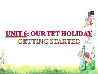 Bài giảng Tiếng Anh Lớp 6 - Unit 6: Our Tet holiday - Getting started