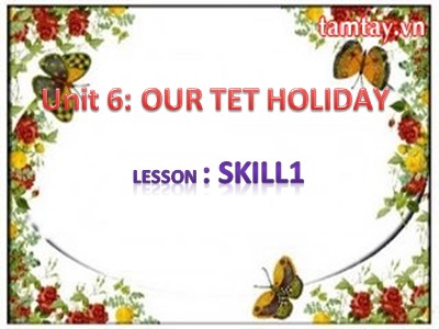 Bài giảng Tiếng Anh Lớp 6 - Unit 6: Our Tet holiday - Lesson: Skills 1