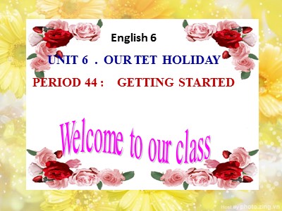 Bài giảng Tiếng Anh Lớp 6 - Unit 6: Our Tet holiday - Period 44: Getting started