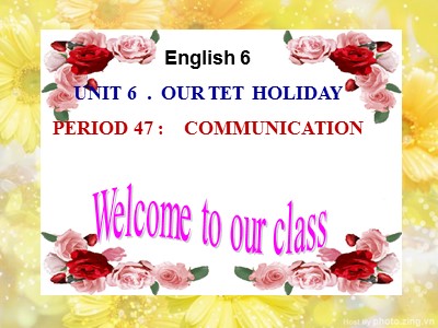 Bài giảng Tiếng Anh Lớp 6 - Unit 6: Our Tet holiday - Period 47: Communication