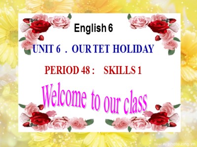 Bài giảng Tiếng Anh Lớp 6 - Unit 6: Our Tet holiday - Period 48: Skills