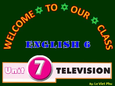 Bài giảng Tiếng Anh Lớp 6 - Unit 7: Television - Lesson 1: Getting started - Lê Việt Phú