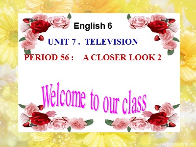 Bài giảng Tiếng Anh Lớp 6 - Unit 7: Television - Period 56: A closer look 2