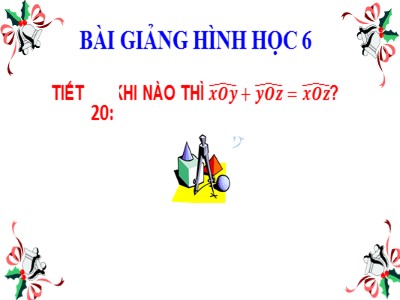 Bài giảng Hình học Khối 6 - Tiết 20: Khi nào thì xOy + yoz = xOz