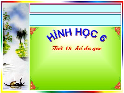 Bài giảng Hình học Lớp 6 - Tiết 18: Số đo góc (Bản đẹp)