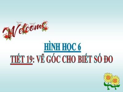 Bài giảng Hình học Lớp 6 - Tiết 19: Vẽ góc cho biết số đo