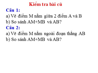 Bài giảng môn Hình học Lớp 6 - Tiết 8: Khi nào thì AM + MB = AB?