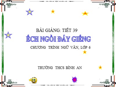 Bài giảng môn Ngữ văn 6 - Tiết 39: Văn bản Ếch ngồi đáy giếng - Trường THCS Bình An