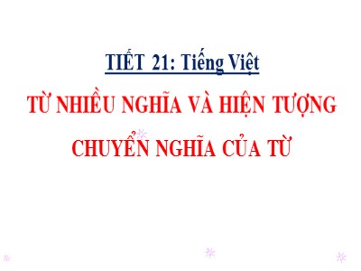 Bài giảng môn Ngữ văn Lớp 6 - Tiết 21: Từ nhiều nghĩa và hiện tượng chuyển nghĩa của từ