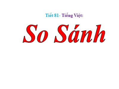 Bài giảng môn Ngữ văn Lớp 6 - Tiết 81: Tiếng Việt - So sánh