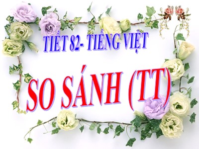 Bài giảng môn Ngữ văn Lớp 6 - Tiết 82: Tiếng Việt - So sánh (Tiếp theo)