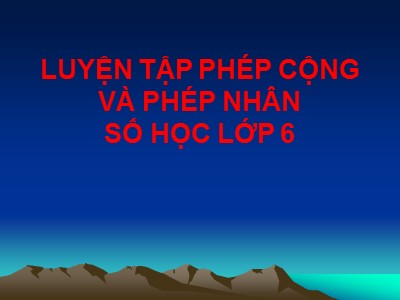 Bài giảng môn Số học Lớp 6 - Bài 5: Luyện tập Phép cộng và phép nhân