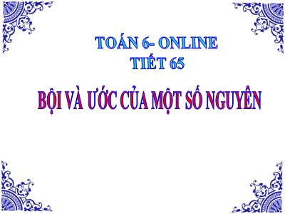 Bài giảng môn Số học Lớp 6 - Tiết 65: Bội và ước của một số nguyên