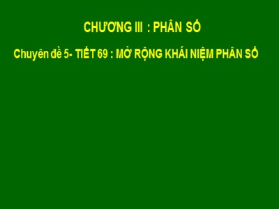 Bài giảng môn Số học Lớp 6 - Tiết 69: Mở rộng khái niệm phân số