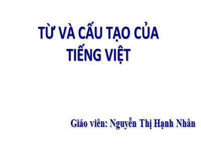 Bài giảng Ngữ văn Lớp 6 - Bài 1: Từ và cấu tạo của từ tiếng Việt - Nguyễn Thị Hạnh Nhân