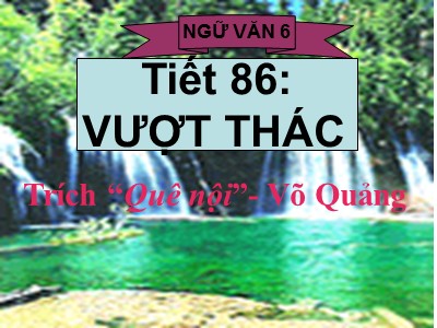 Bài giảng Ngữ văn Lớp 6 - Tiết 86: Văn bản Vượt thác (Trích Quê nội - Võ Quảng)