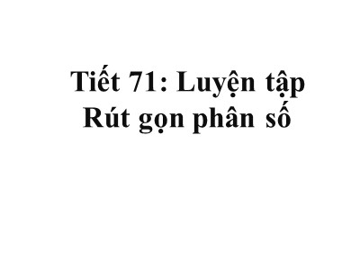 Bài giảng Số học Khối 6 - Tiết 71: Luyện tập - Rút gọn phân số