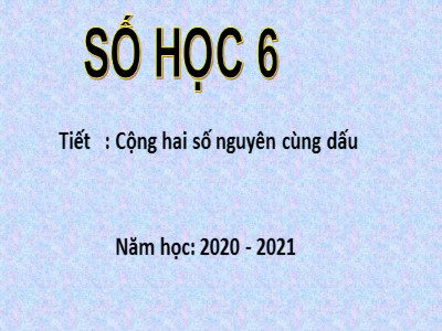 Bài giảng Số học Lớp 6 - Bài 4: Cộng hai số nguyên cùng dấu - Năm học 2020-2021