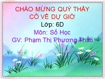 Bài giảng Số học Lớp 6 - Bài 7: Lũy thừa với số mũ tự nhiên. Nhân hai lũy thừa cùng cơ số - Phạm Thị Phương Thảo