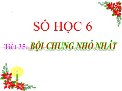 Bài giảng Số học Lớp 6 - Tiết 35: Bội chung nhỏ nhất