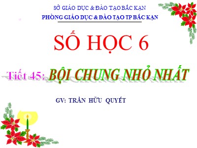 Bài giảng Số học Lớp 6 - Tiết 45: Bội chung nhỏ nhất - Trần Hữu Quyết