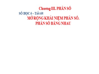 Bài giảng Số học Lớp 6 - Tiết 69: Mở rộng khái niệm phân số - Phân số bằng nhau